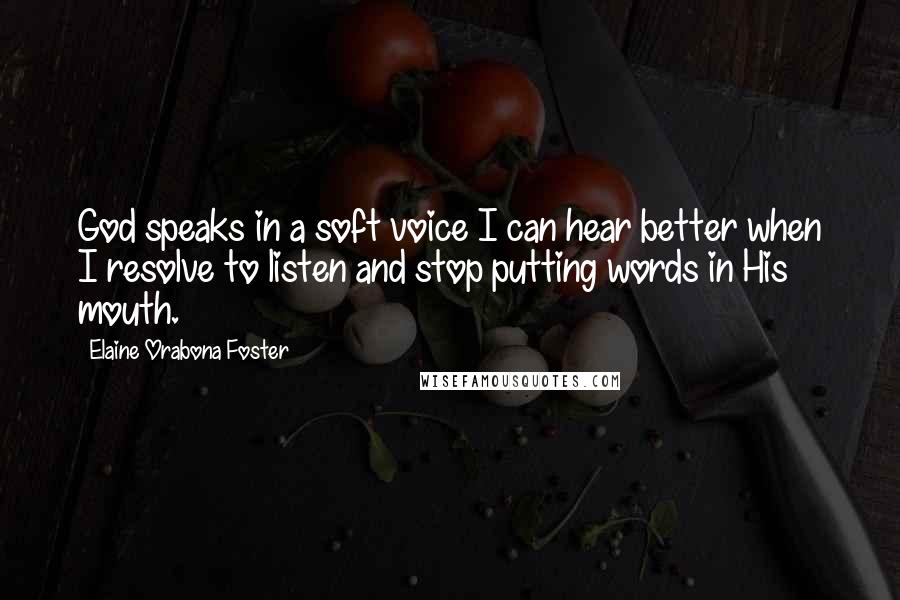 Elaine Orabona Foster Quotes: God speaks in a soft voice I can hear better when I resolve to listen and stop putting words in His mouth.