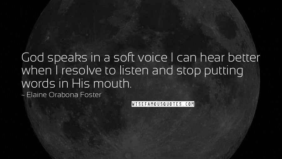 Elaine Orabona Foster Quotes: God speaks in a soft voice I can hear better when I resolve to listen and stop putting words in His mouth.