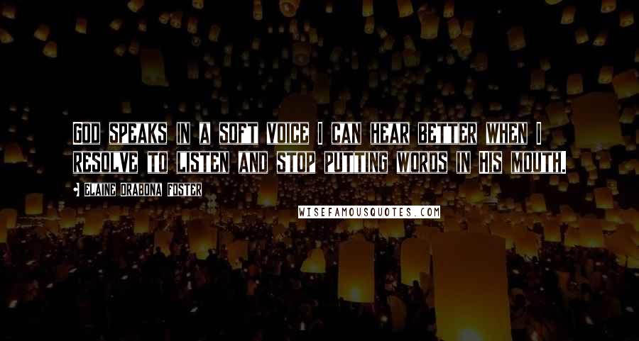 Elaine Orabona Foster Quotes: God speaks in a soft voice I can hear better when I resolve to listen and stop putting words in His mouth.