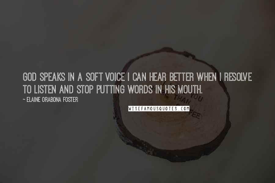 Elaine Orabona Foster Quotes: God speaks in a soft voice I can hear better when I resolve to listen and stop putting words in His mouth.