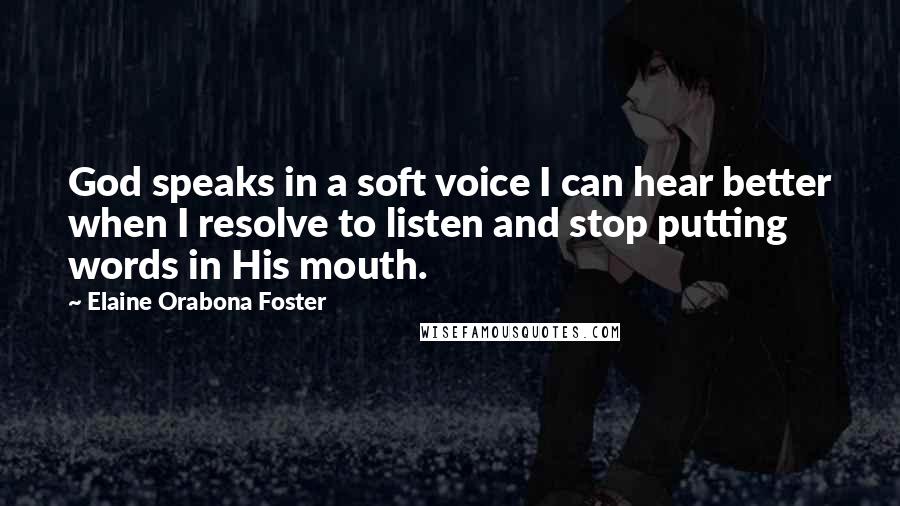 Elaine Orabona Foster Quotes: God speaks in a soft voice I can hear better when I resolve to listen and stop putting words in His mouth.