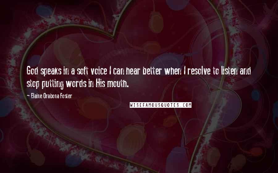 Elaine Orabona Foster Quotes: God speaks in a soft voice I can hear better when I resolve to listen and stop putting words in His mouth.