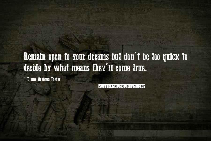 Elaine Orabona Foster Quotes: Remain open to your dreams but don't be too quick to decide by what means they'll come true.