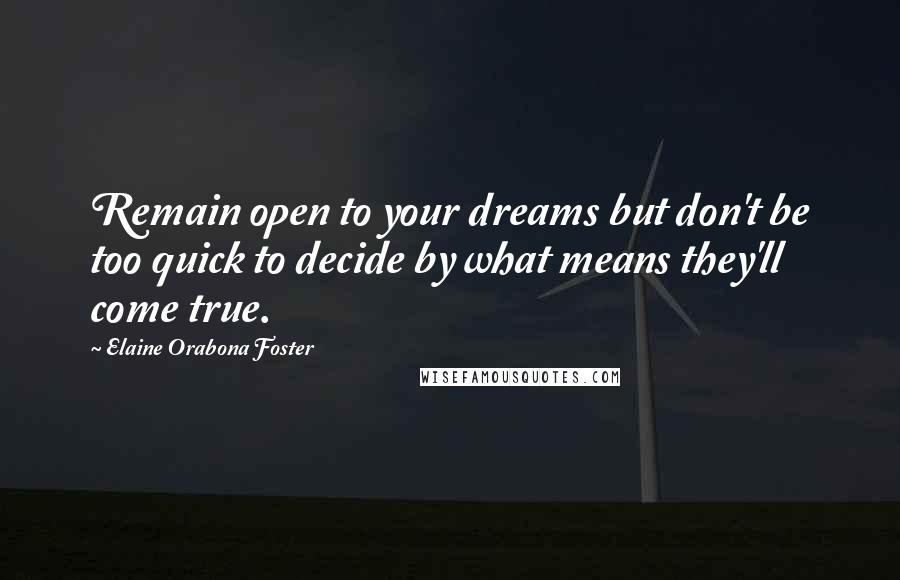 Elaine Orabona Foster Quotes: Remain open to your dreams but don't be too quick to decide by what means they'll come true.