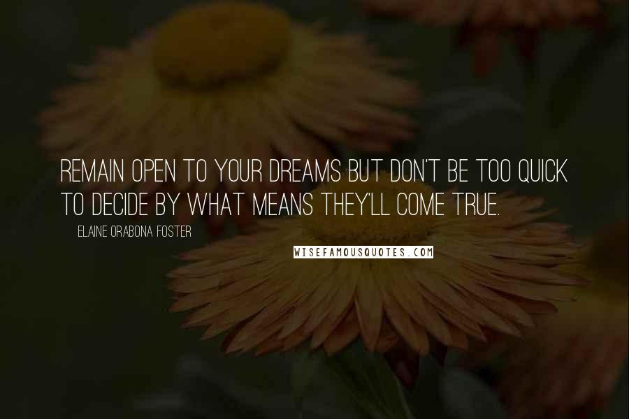 Elaine Orabona Foster Quotes: Remain open to your dreams but don't be too quick to decide by what means they'll come true.