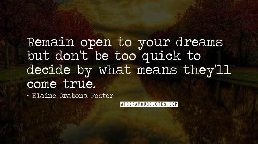 Elaine Orabona Foster Quotes: Remain open to your dreams but don't be too quick to decide by what means they'll come true.