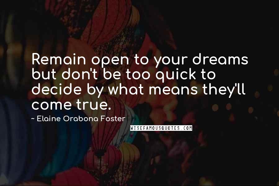 Elaine Orabona Foster Quotes: Remain open to your dreams but don't be too quick to decide by what means they'll come true.