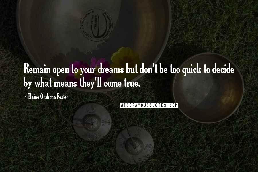 Elaine Orabona Foster Quotes: Remain open to your dreams but don't be too quick to decide by what means they'll come true.