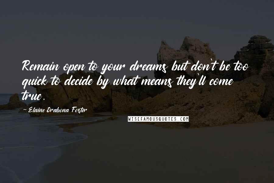 Elaine Orabona Foster Quotes: Remain open to your dreams but don't be too quick to decide by what means they'll come true.