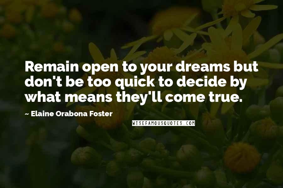 Elaine Orabona Foster Quotes: Remain open to your dreams but don't be too quick to decide by what means they'll come true.