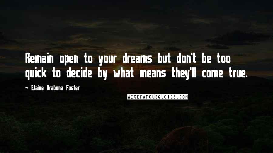 Elaine Orabona Foster Quotes: Remain open to your dreams but don't be too quick to decide by what means they'll come true.
