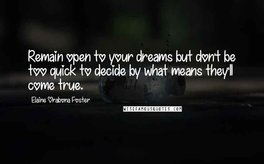 Elaine Orabona Foster Quotes: Remain open to your dreams but don't be too quick to decide by what means they'll come true.