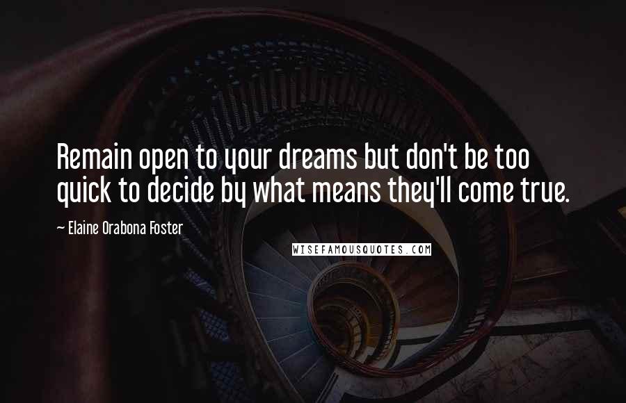 Elaine Orabona Foster Quotes: Remain open to your dreams but don't be too quick to decide by what means they'll come true.