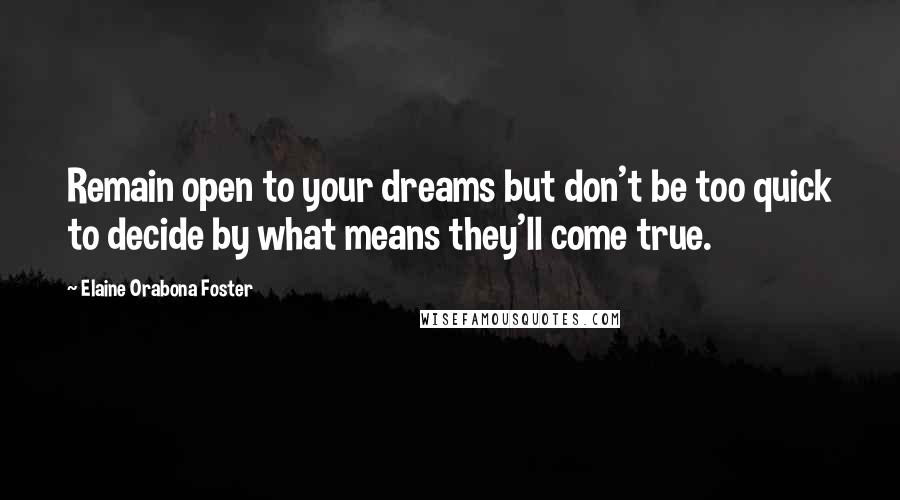 Elaine Orabona Foster Quotes: Remain open to your dreams but don't be too quick to decide by what means they'll come true.