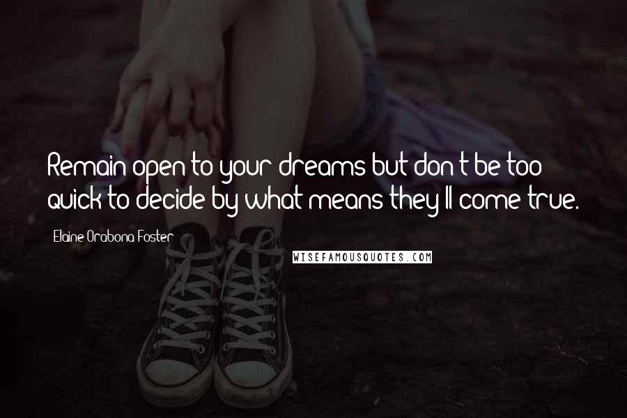 Elaine Orabona Foster Quotes: Remain open to your dreams but don't be too quick to decide by what means they'll come true.