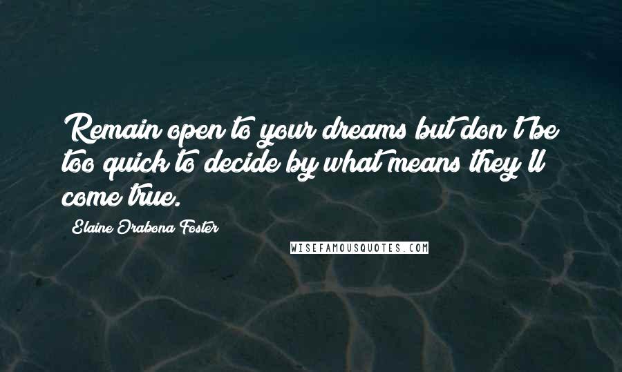 Elaine Orabona Foster Quotes: Remain open to your dreams but don't be too quick to decide by what means they'll come true.