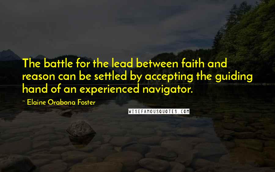 Elaine Orabona Foster Quotes: The battle for the lead between faith and reason can be settled by accepting the guiding hand of an experienced navigator.
