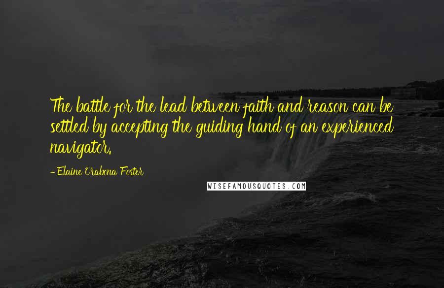 Elaine Orabona Foster Quotes: The battle for the lead between faith and reason can be settled by accepting the guiding hand of an experienced navigator.