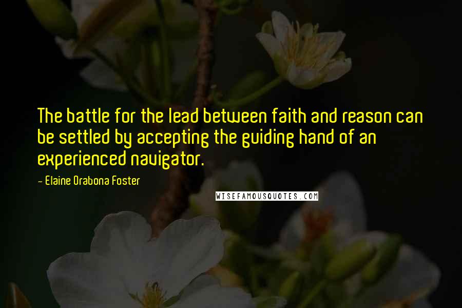 Elaine Orabona Foster Quotes: The battle for the lead between faith and reason can be settled by accepting the guiding hand of an experienced navigator.