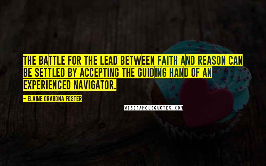 Elaine Orabona Foster Quotes: The battle for the lead between faith and reason can be settled by accepting the guiding hand of an experienced navigator.