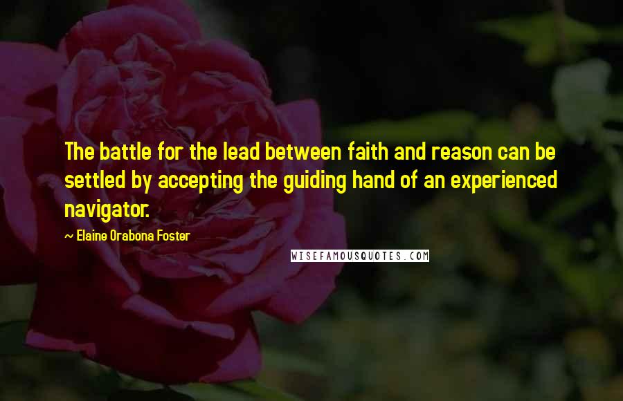Elaine Orabona Foster Quotes: The battle for the lead between faith and reason can be settled by accepting the guiding hand of an experienced navigator.