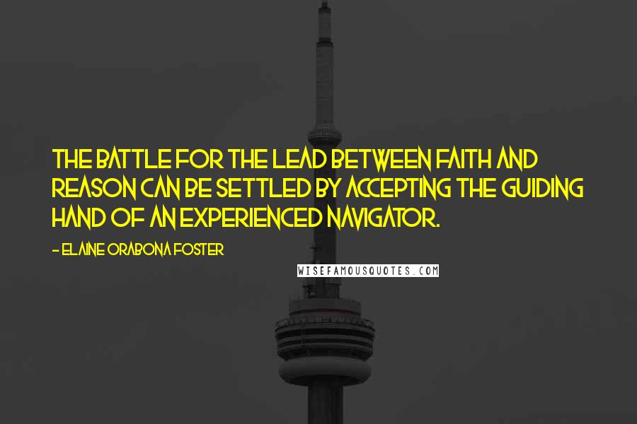 Elaine Orabona Foster Quotes: The battle for the lead between faith and reason can be settled by accepting the guiding hand of an experienced navigator.