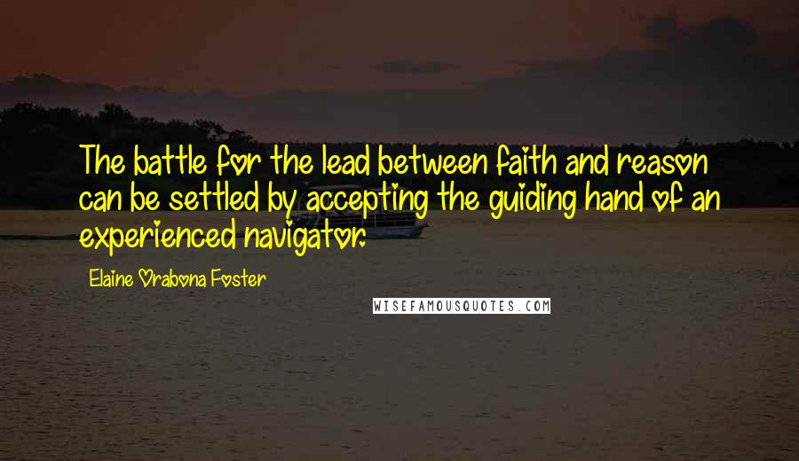 Elaine Orabona Foster Quotes: The battle for the lead between faith and reason can be settled by accepting the guiding hand of an experienced navigator.