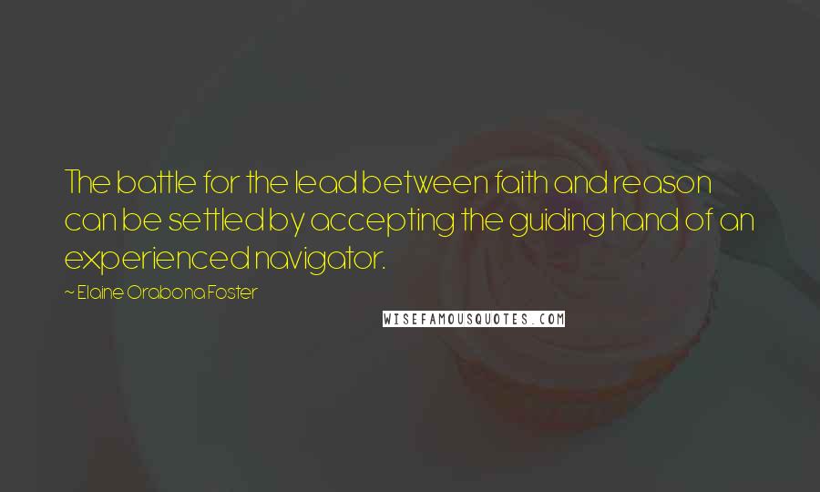 Elaine Orabona Foster Quotes: The battle for the lead between faith and reason can be settled by accepting the guiding hand of an experienced navigator.