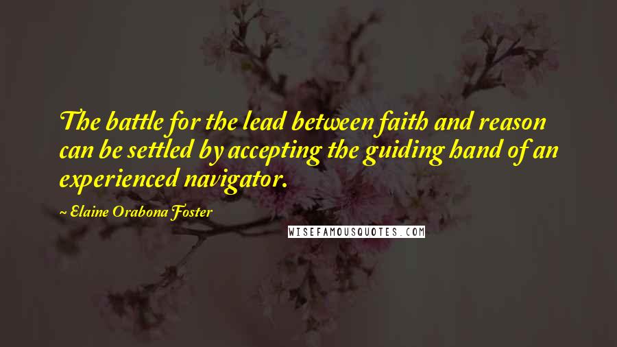 Elaine Orabona Foster Quotes: The battle for the lead between faith and reason can be settled by accepting the guiding hand of an experienced navigator.