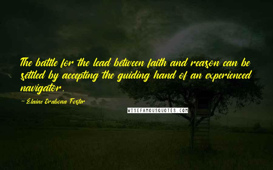 Elaine Orabona Foster Quotes: The battle for the lead between faith and reason can be settled by accepting the guiding hand of an experienced navigator.