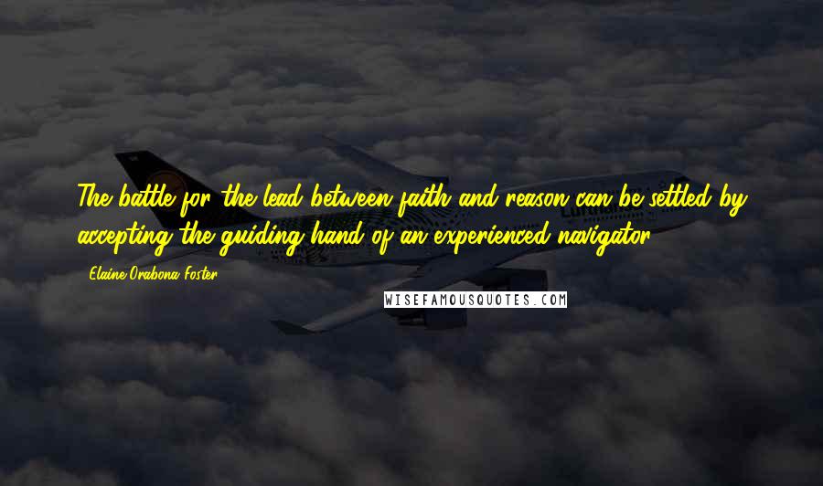 Elaine Orabona Foster Quotes: The battle for the lead between faith and reason can be settled by accepting the guiding hand of an experienced navigator.