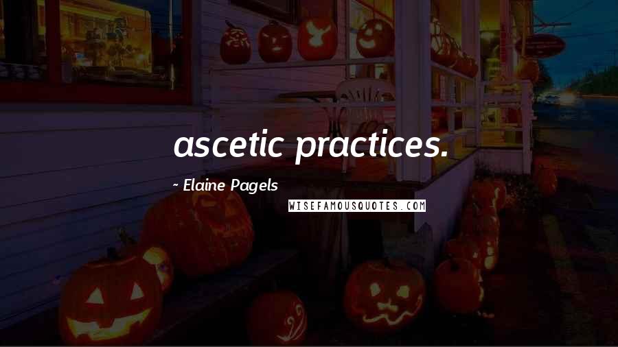Elaine Pagels Quotes: ascetic practices.