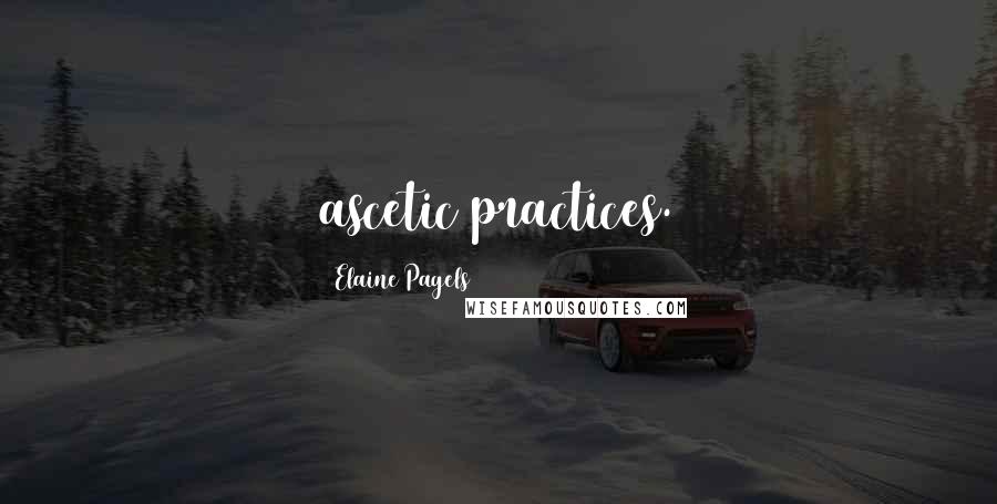 Elaine Pagels Quotes: ascetic practices.