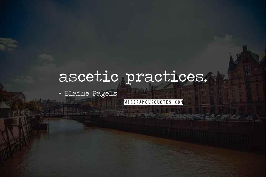Elaine Pagels Quotes: ascetic practices.