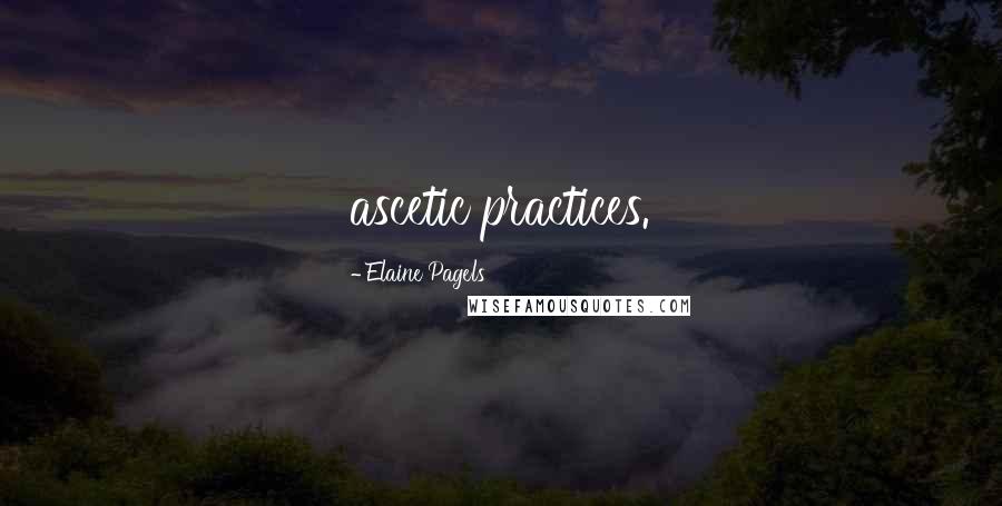 Elaine Pagels Quotes: ascetic practices.