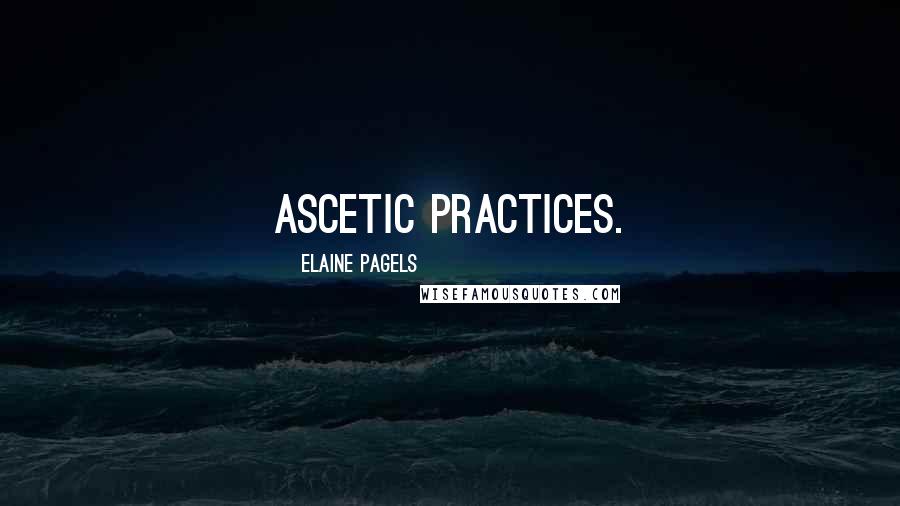 Elaine Pagels Quotes: ascetic practices.