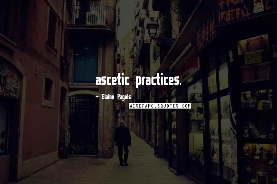 Elaine Pagels Quotes: ascetic practices.