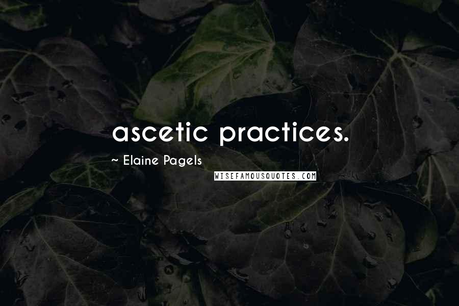 Elaine Pagels Quotes: ascetic practices.