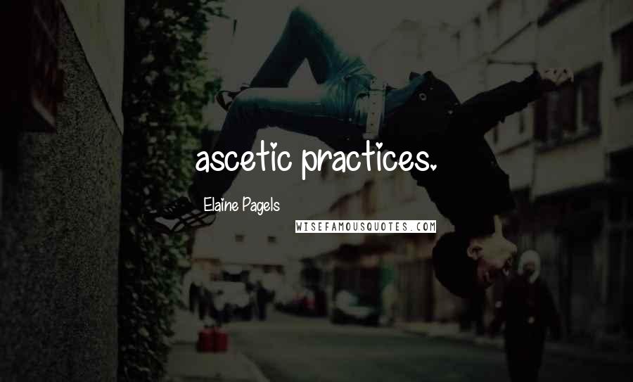 Elaine Pagels Quotes: ascetic practices.