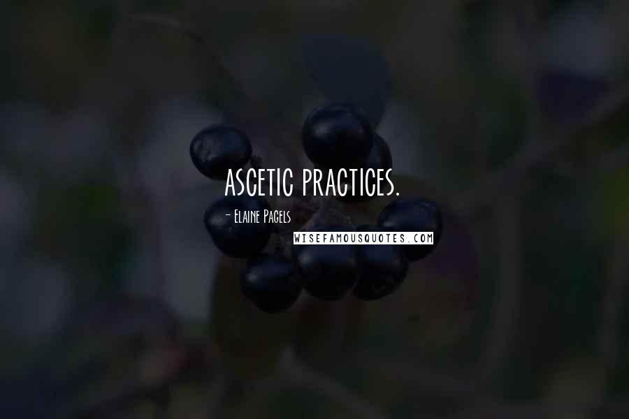 Elaine Pagels Quotes: ascetic practices.