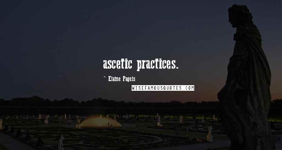 Elaine Pagels Quotes: ascetic practices.