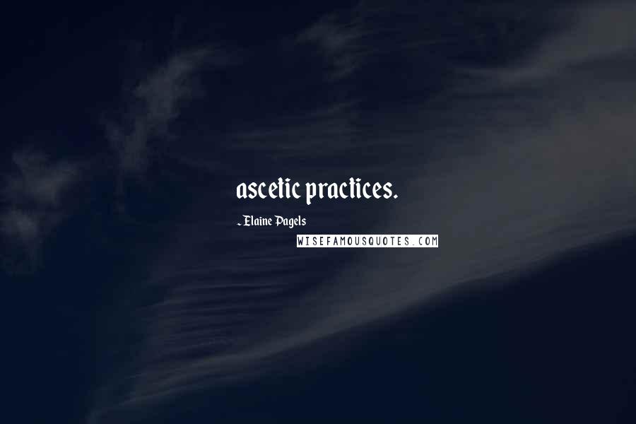 Elaine Pagels Quotes: ascetic practices.