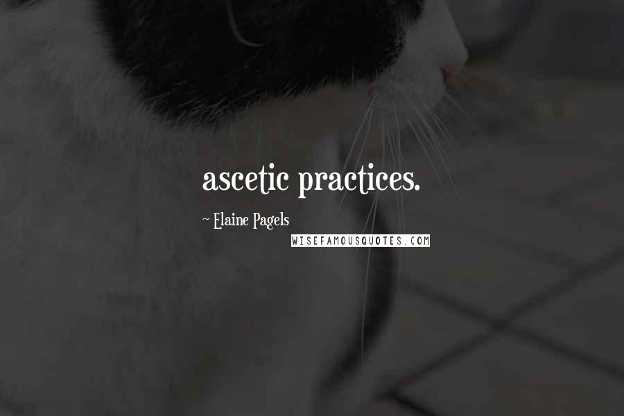 Elaine Pagels Quotes: ascetic practices.