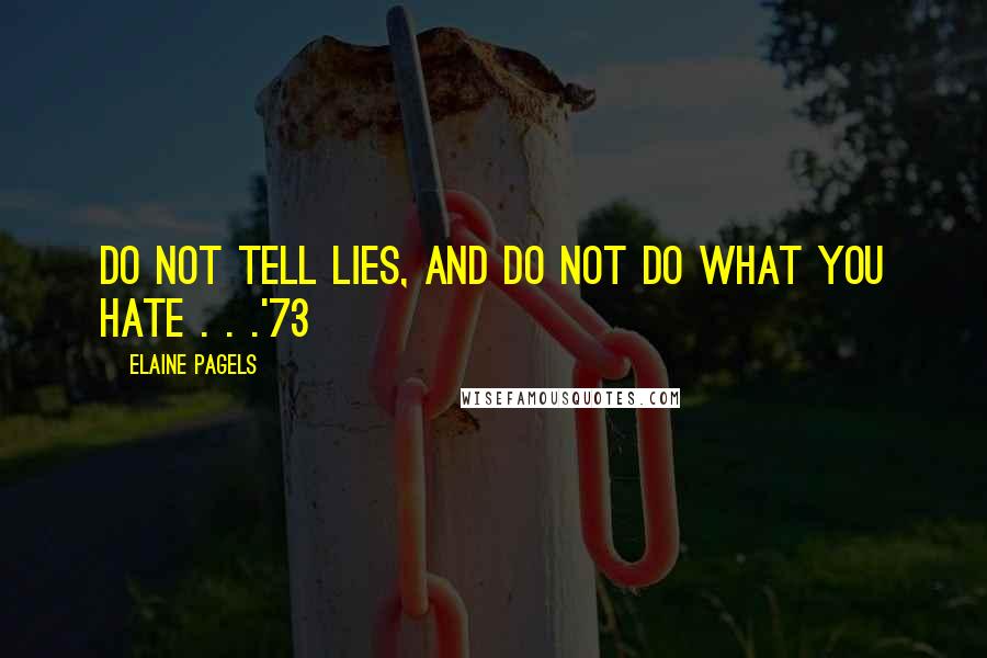 Elaine Pagels Quotes: Do not tell lies, and do not do what you hate . . .'73