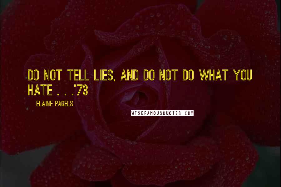 Elaine Pagels Quotes: Do not tell lies, and do not do what you hate . . .'73