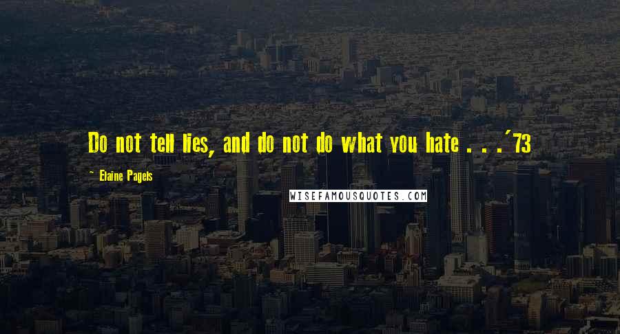 Elaine Pagels Quotes: Do not tell lies, and do not do what you hate . . .'73