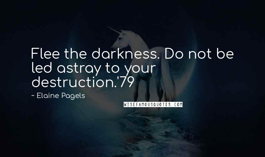 Elaine Pagels Quotes: Flee the darkness. Do not be led astray to your destruction.'79