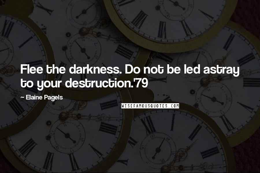 Elaine Pagels Quotes: Flee the darkness. Do not be led astray to your destruction.'79