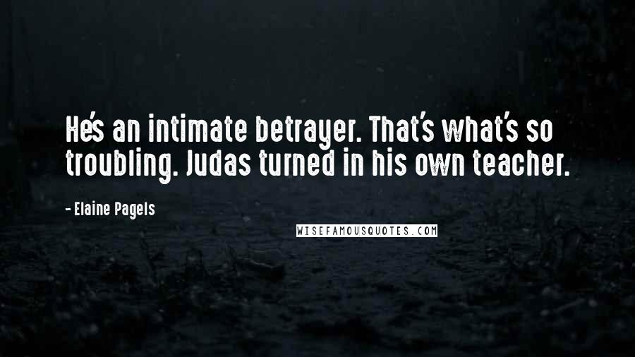 Elaine Pagels Quotes: He's an intimate betrayer. That's what's so troubling. Judas turned in his own teacher.