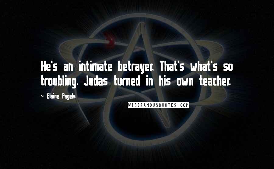 Elaine Pagels Quotes: He's an intimate betrayer. That's what's so troubling. Judas turned in his own teacher.